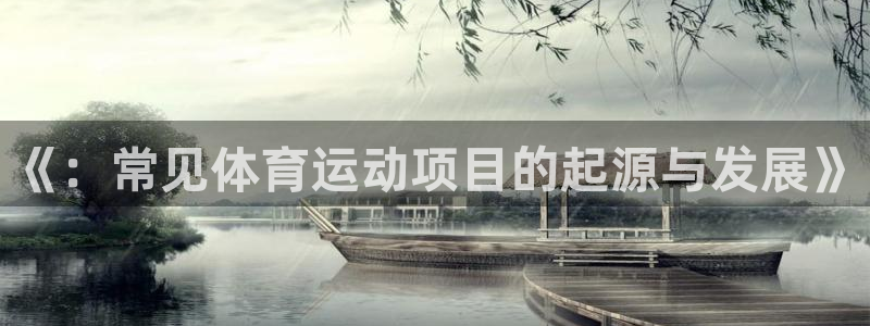 三亿体育网页版：《：常见体育运动项目的起源与发展》