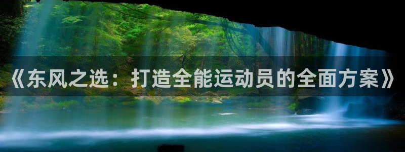 三亿体育登录：《东风之选：打造全能运动员的全面方案》