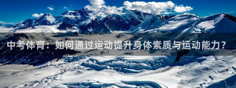 三亿体育：中考体育：如何通过运动提升身体素质与运动能力？