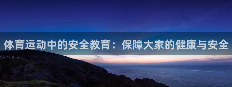 三亿体育网：体育运动中的安全教育：保障大家的健康与安全